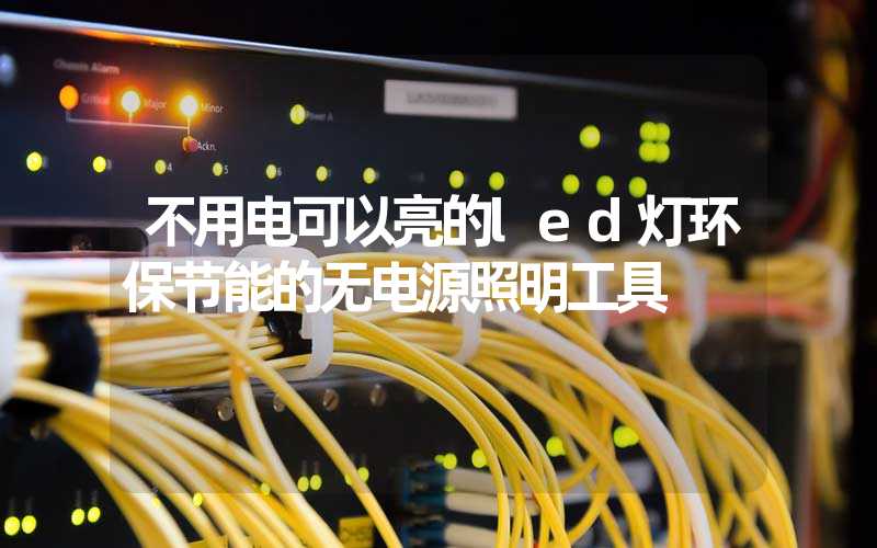 不用电可以亮的led灯环保节能的无电源照明工具