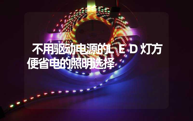 不用驱动电源的LED灯方便省电的照明选择