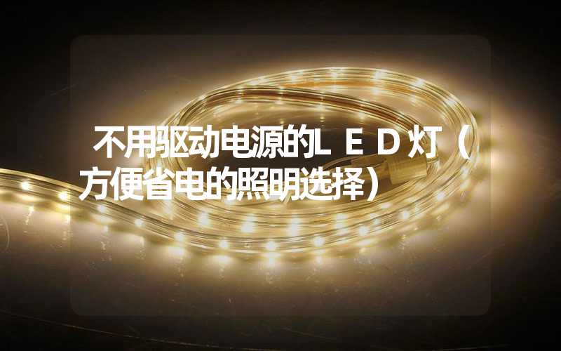 不用驱动电源的LED灯（方便省电的照明选择）