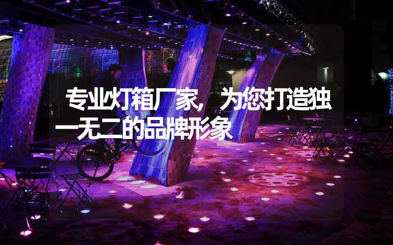 专业灯箱厂家,为您打造独一无二的品牌形象