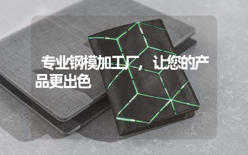 专业钢模加工厂,让您的产品更出色