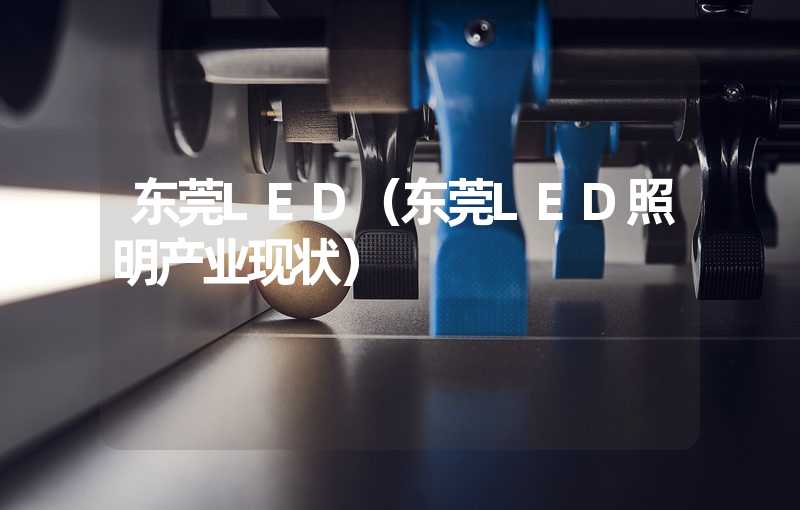 东莞LED（东莞LED照明产业现状）
