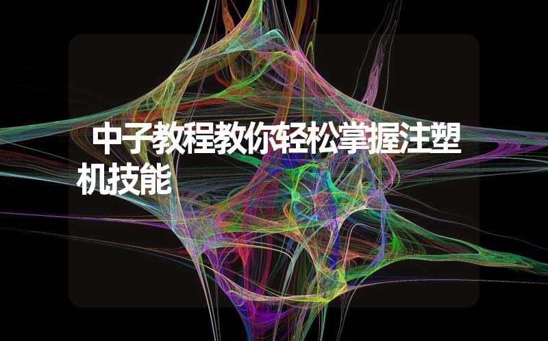 中子教程教你轻松掌握注塑机技能