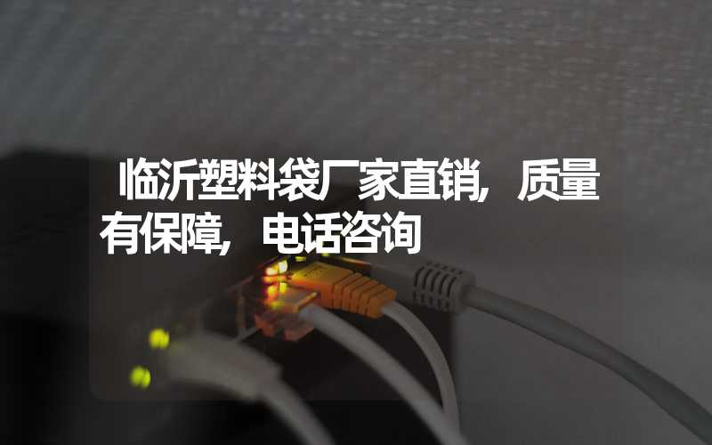 临沂塑料袋厂家直销,质量有保障,电话咨询