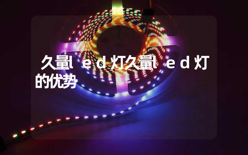 久量led灯久量led灯的优势