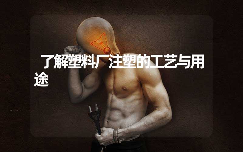了解塑料厂注塑的工艺与用途