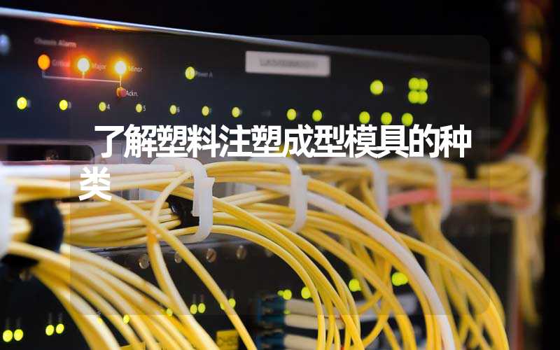 了解塑料注塑成型模具的种类