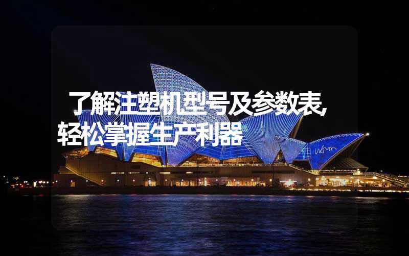 了解注塑机型号及参数表,轻松掌握生产利器