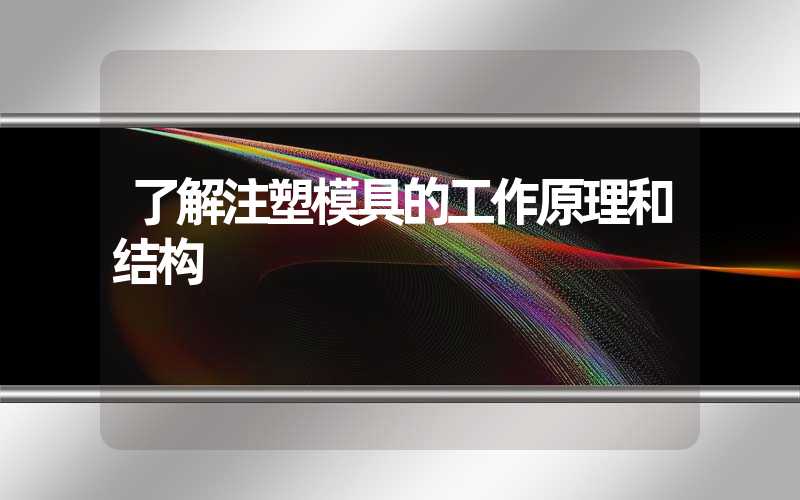 了解注塑模具的工作原理和结构