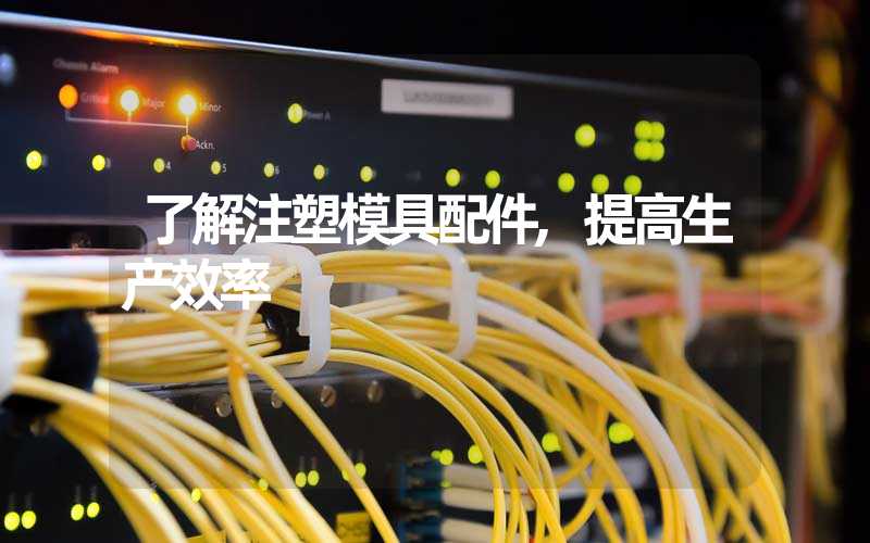 了解注塑模具配件,提高生产效率