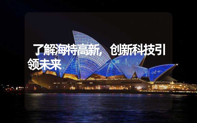 了解海特高新,创新科技引领未来