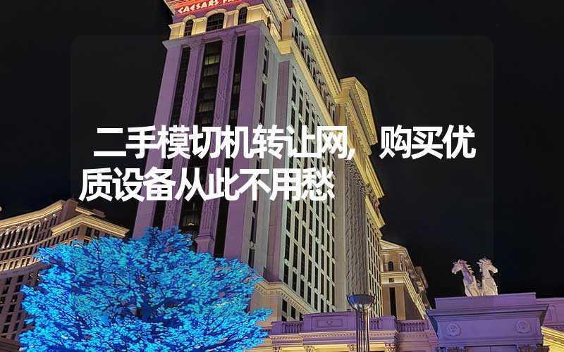 二手模切机转让网,购买优质设备从此不用愁