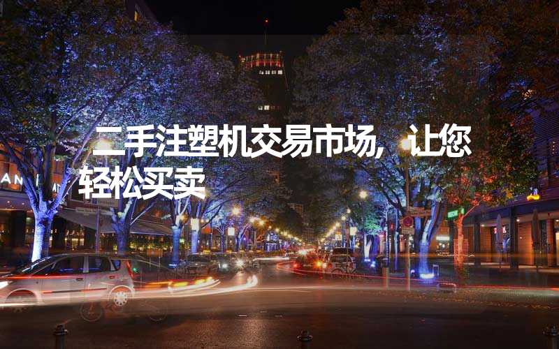 二手注塑机交易市场,让您轻松买卖