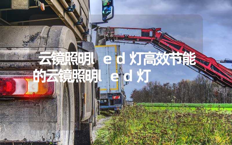 云镜照明led灯高效节能的云镜照明led灯