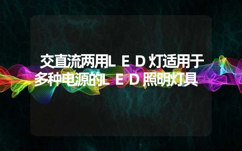 交直流两用LED灯适用于多种电源的LED照明灯具