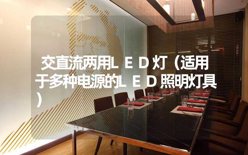 交直流两用LED灯（适用于多种电源的LED照明灯具）