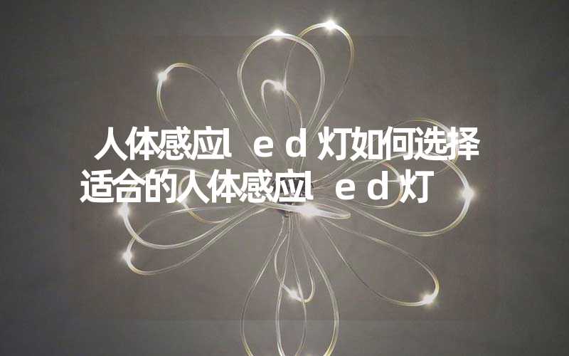 人体感应led灯如何选择适合的人体感应led灯