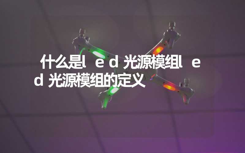 什么是led光源模组led光源模组的定义