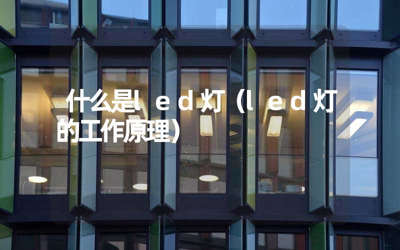 什么是led灯（led灯的工作原理）