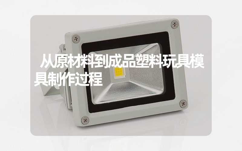 从原材料到成品塑料玩具模具制作过程