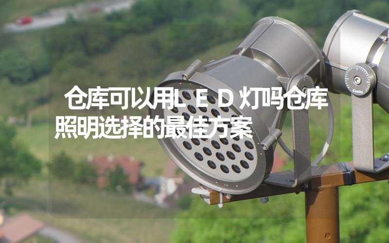 仓库可以用LED灯吗仓库照明选择的最佳方案
