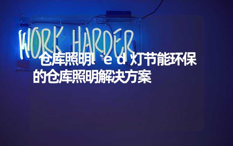 仓库照明led灯节能环保的仓库照明解决方案