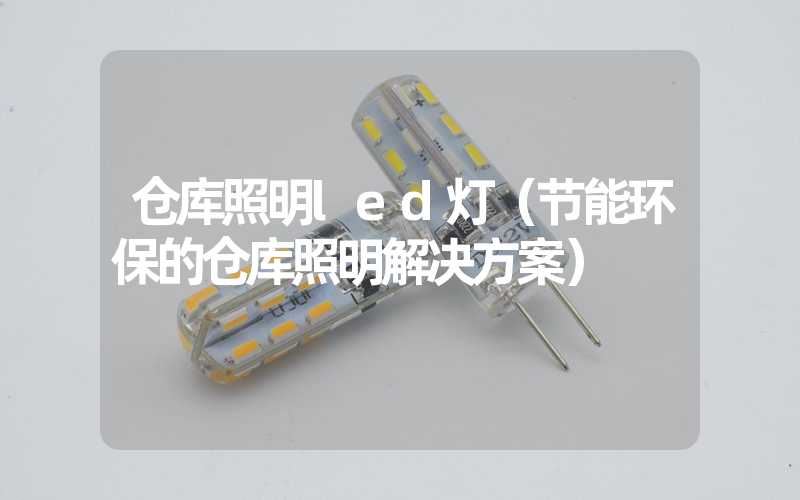 仓库照明led灯（节能环保的仓库照明解决方案）