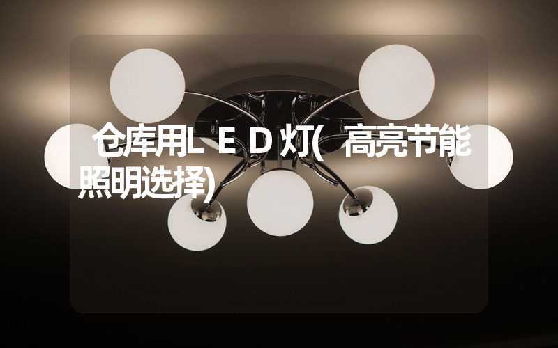 仓库用LED灯(高亮节能照明选择)