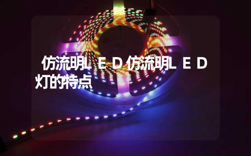 仿流明LED仿流明LED灯的特点