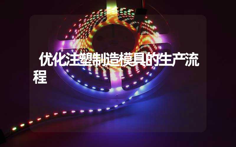 优化注塑制造模具的生产流程