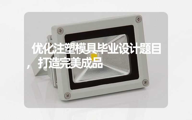 优化注塑模具毕业设计题目,打造完美成品
