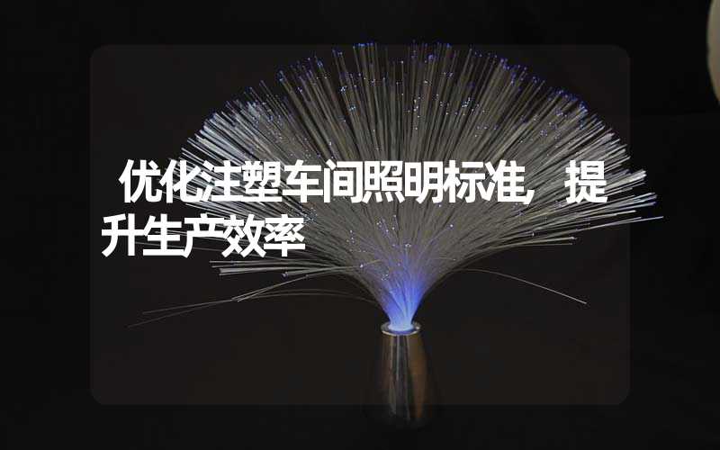 优化注塑车间照明标准,提升生产效率