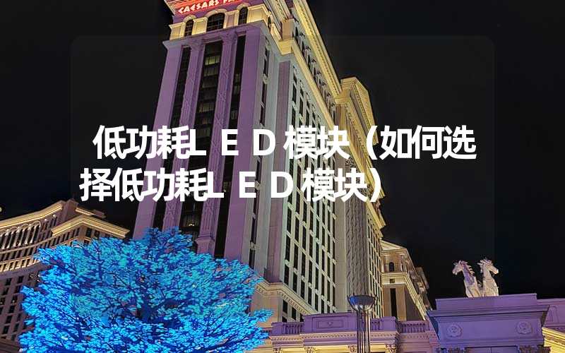 低功耗LED模块（如何选择低功耗LED模块）
