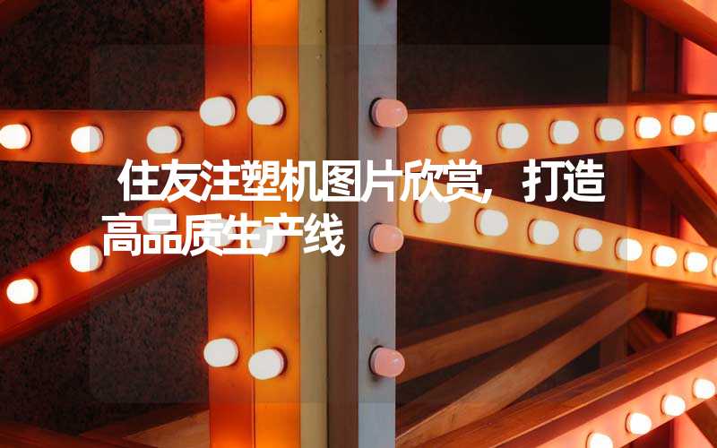 住友注塑机图片欣赏,打造高品质生产线