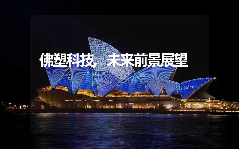 佛塑科技,未来前景展望