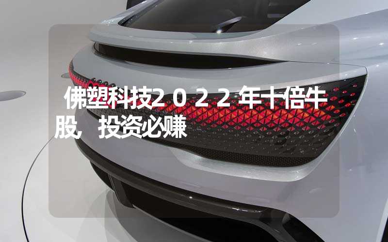 佛塑科技2022年十倍牛股,投资必赚