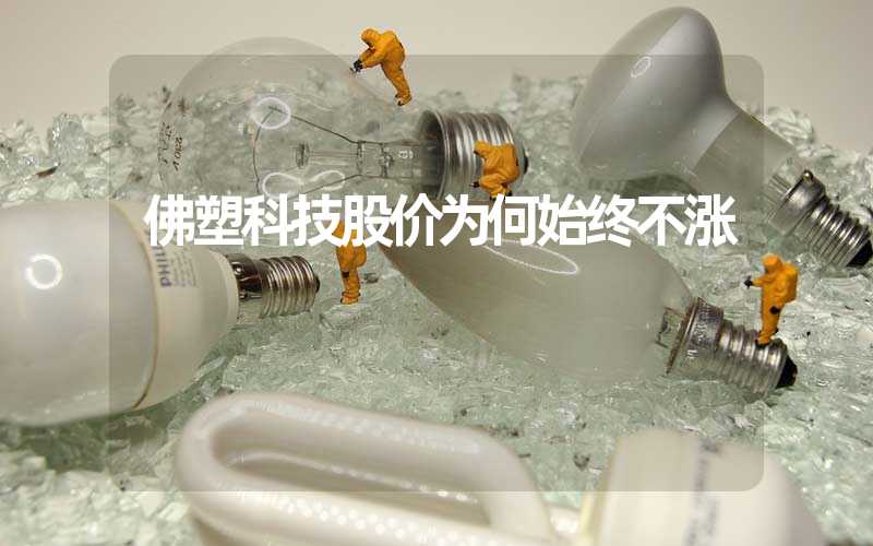 佛塑科技股价为何始终不涨