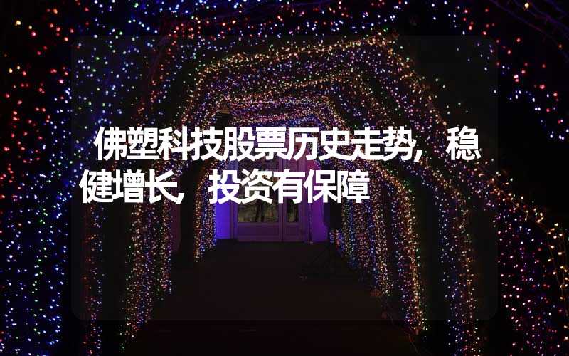佛塑科技股票历史走势,稳健增长,投资有保障
