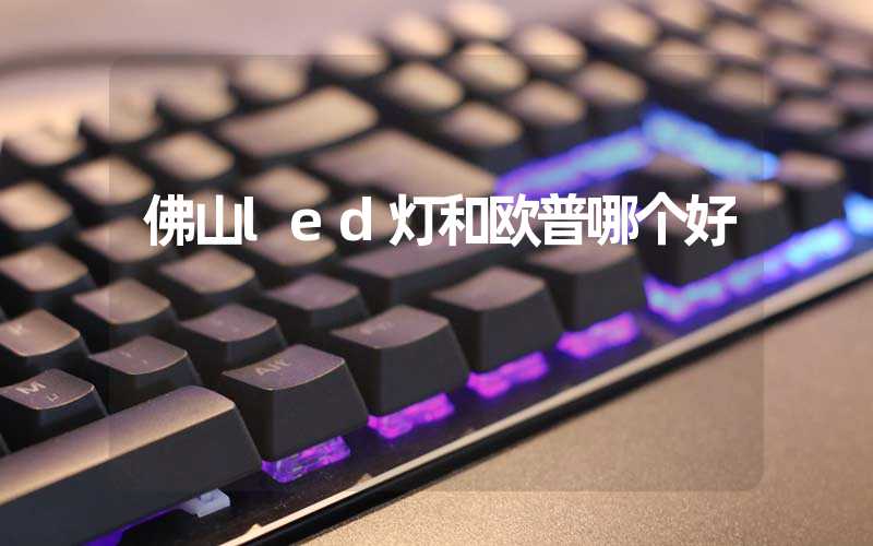 佛山led灯和欧普哪个好