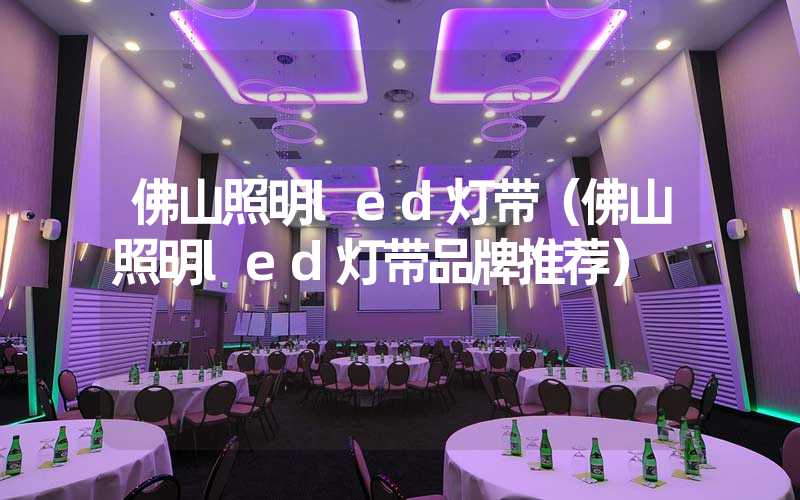 佛山照明led灯带（佛山照明led灯带品牌推荐）
