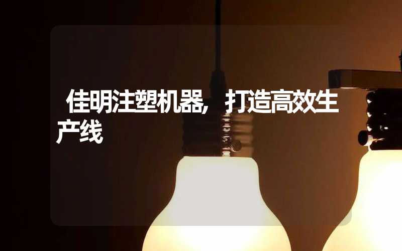 佳明注塑机器,打造高效生产线