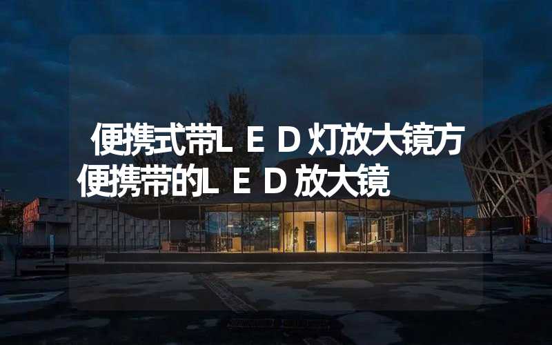 便携式带LED灯放大镜方便携带的LED放大镜