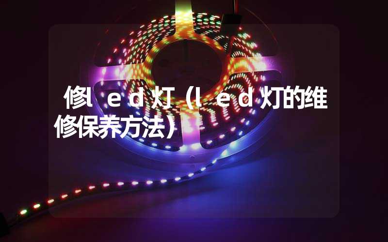 修led灯（led灯的维修保养方法）