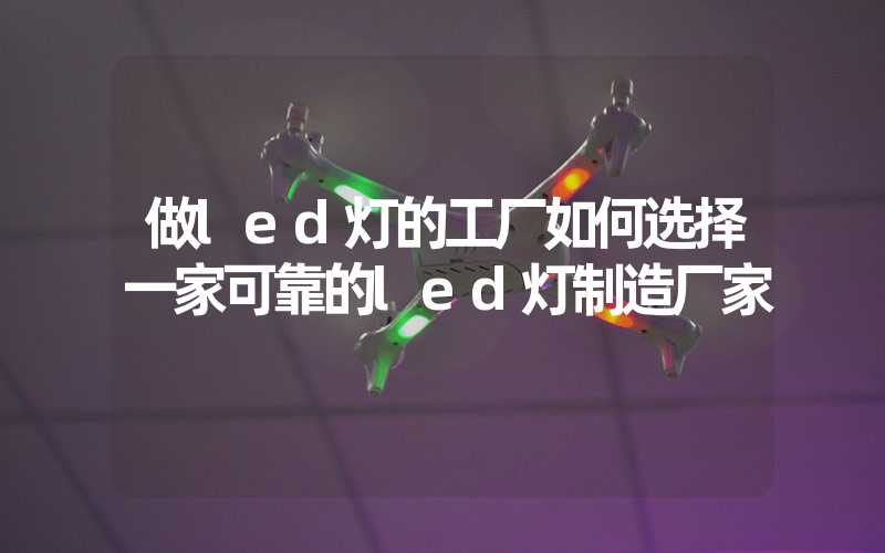 做led灯的工厂如何选择一家可靠的led灯制造厂家