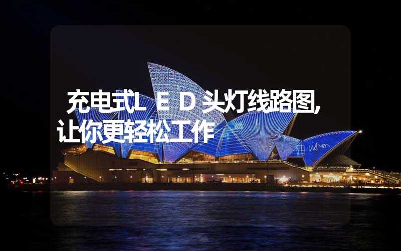 充电式LED头灯线路图,让你更轻松工作