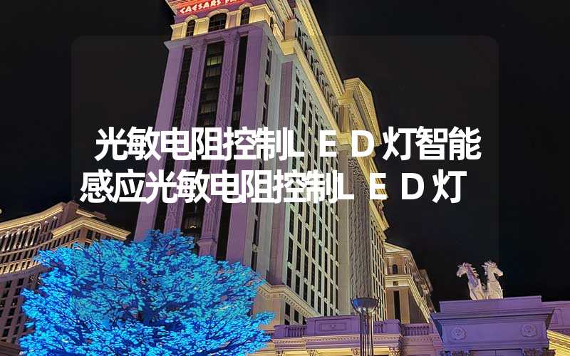 光敏电阻控制LED灯智能感应光敏电阻控制LED灯