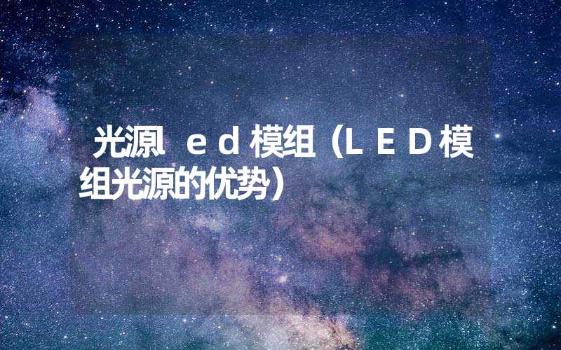 光源led模组（LED模组光源的优势）