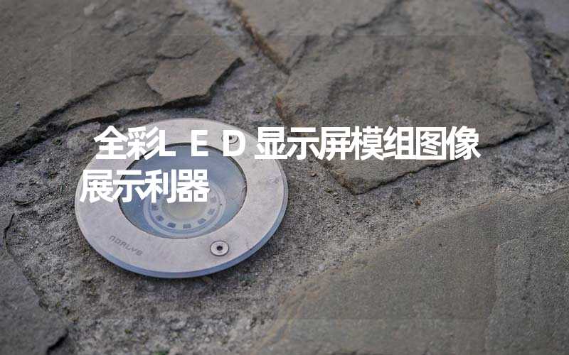 全彩LED显示屏模组图像展示利器