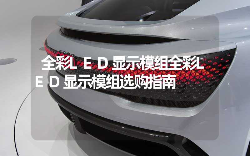 全彩LED显示模组全彩LED显示模组选购指南
