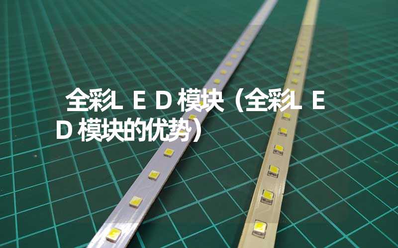 全彩LED模块（全彩LED模块的优势）
